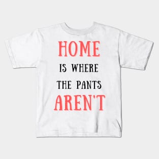 Home is where the pants aren't Kids T-Shirt